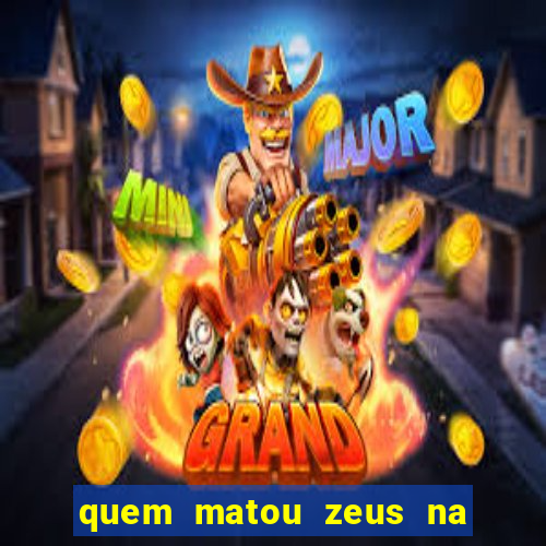 quem matou zeus na mitologia grega